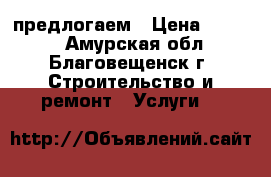 предлогаем › Цена ­ 2 000 - Амурская обл., Благовещенск г. Строительство и ремонт » Услуги   